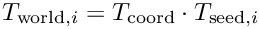 $ T_{\mathrm{world},i} = T_{\mathrm{coord}} \cdot T_{\mathrm{seed},i} $